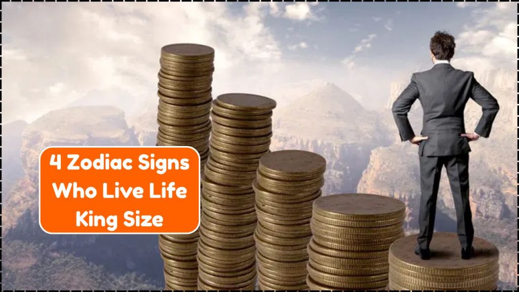 Zodiac Signs Who Live Life King Size